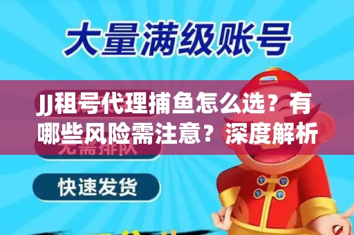 JJ租号代理捕鱼怎么选？有哪些风险需注意？深度解析来了