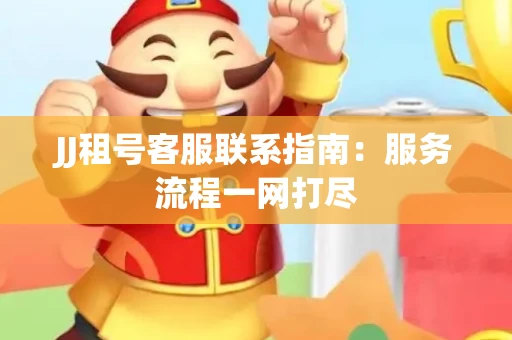 JJ租号客服联系指南：服务流程一网打尽